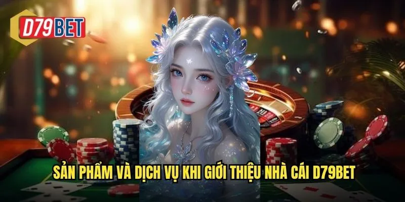 Giới Thiệu Nhà Cái D79bet Nền Tảng Cá Cược Uy Tín Hàng Đầu Việt Nam 2 Sản phẩm và dịch vụ khi giới thiệu nhà cái d79bet