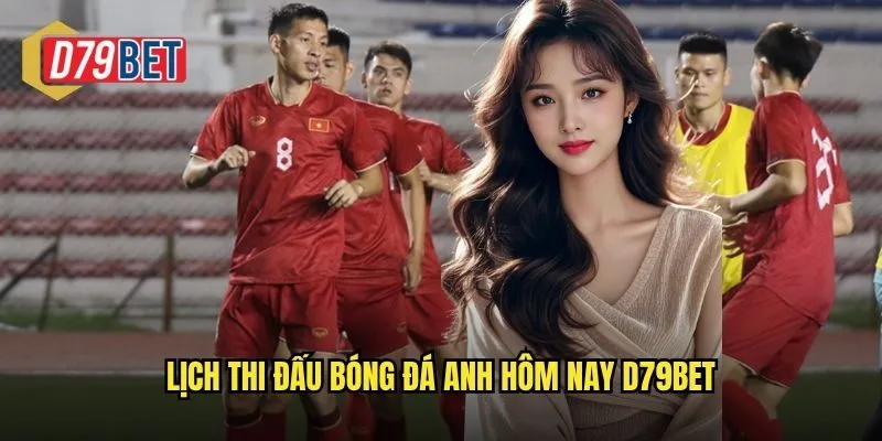 Bóng Đá Anh Hôm Nay D79bet Theo Dõi Trực Tiếp Và Đặt Cược Hấp Dẫn 2 Lịch thi đấu bóng đá anh hôm nay d79bet