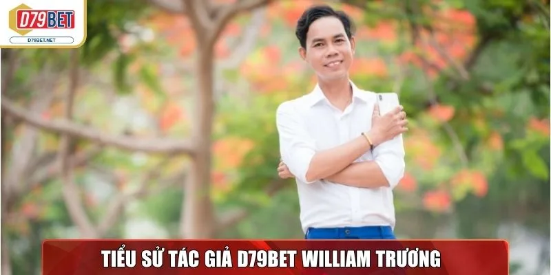 Tác Giả William Trương & Hành Trình Sự Nghiệp Tại D79bet Net 1 Tiểu sử tác giả D79bet Net - William Trương